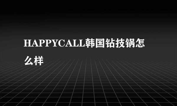 HAPPYCALL韩国钻技锅怎么样