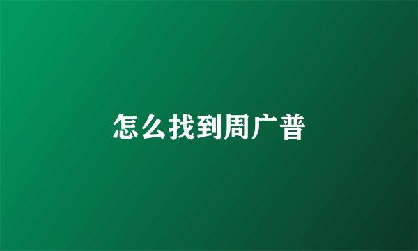 怎么找到周广普