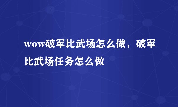 wow破军比武场怎么做，破军比武场任务怎么做