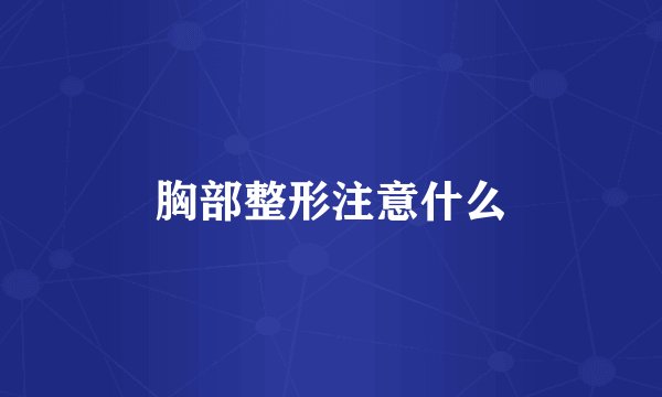 胸部整形注意什么