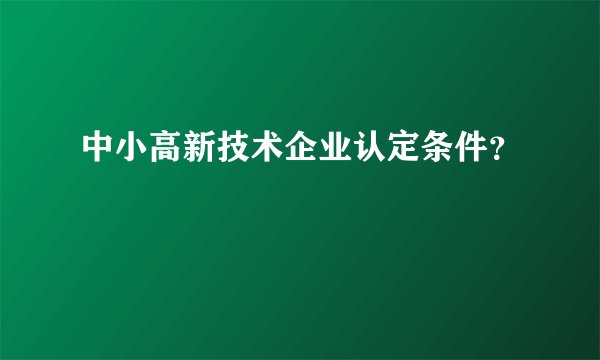 中小高新技术企业认定条件？