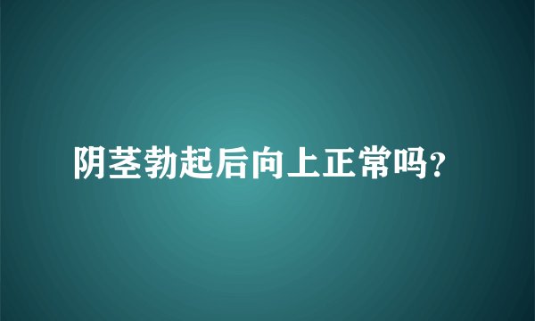 阴茎勃起后向上正常吗？