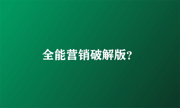 全能营销破解版？