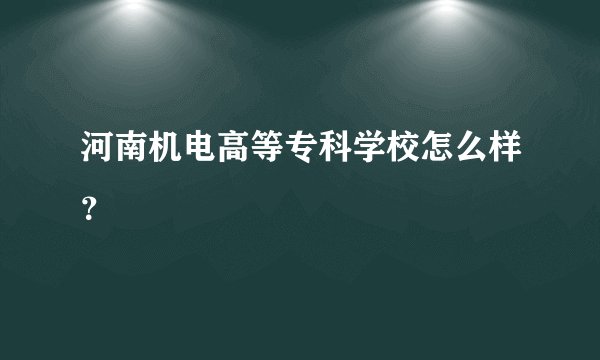 河南机电高等专科学校怎么样？