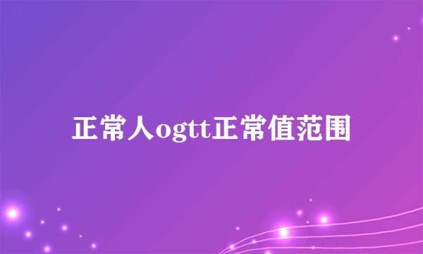正常人ogtt正常值范围