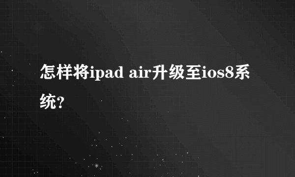 怎样将ipad air升级至ios8系统？