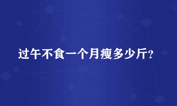 过午不食一个月瘦多少斤？