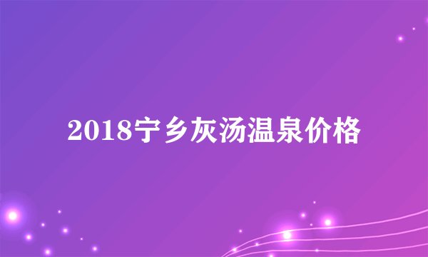 2018宁乡灰汤温泉价格