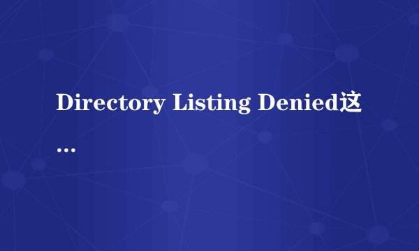 Directory Listing Denied这是什么意思？