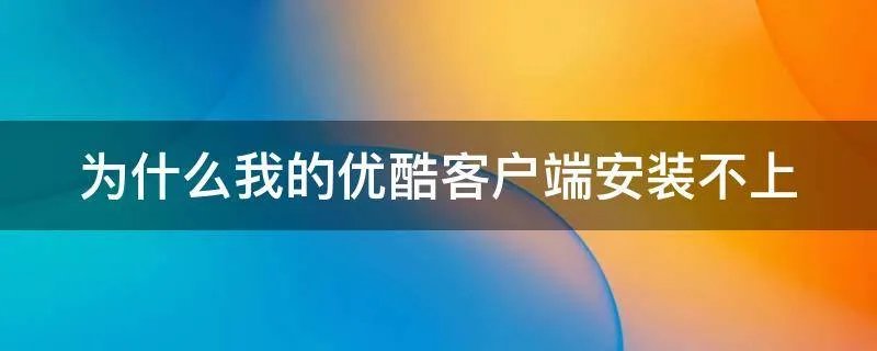 为什么我的优酷客户端安装不上