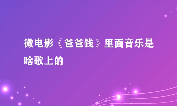 微电影《爸爸钱》里面音乐是啥歌上的
