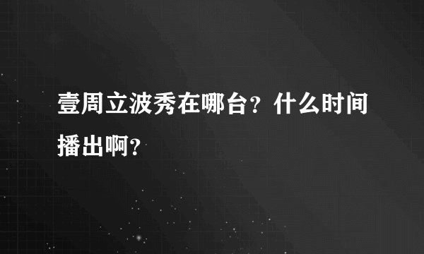 壹周立波秀在哪台？什么时间播出啊？