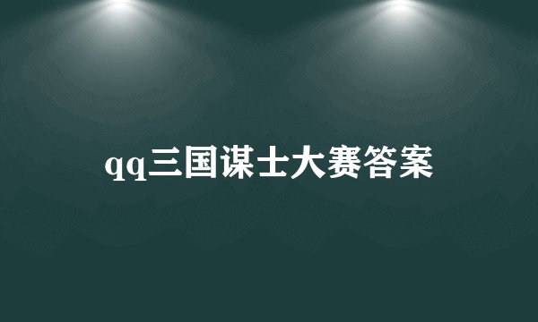 qq三国谋士大赛答案
