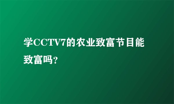 学CCTV7的农业致富节目能致富吗？
