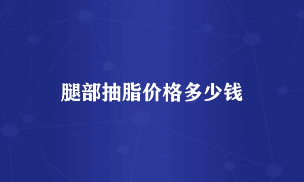 腿部抽脂价格多少钱