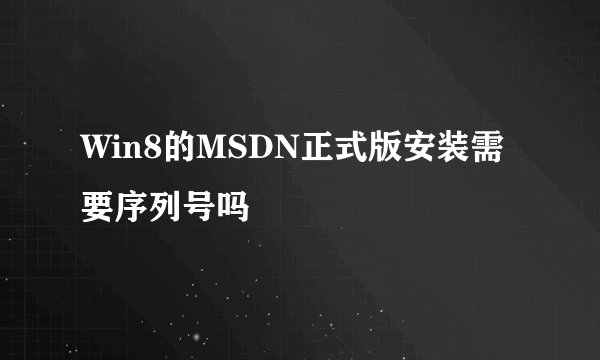 Win8的MSDN正式版安装需要序列号吗