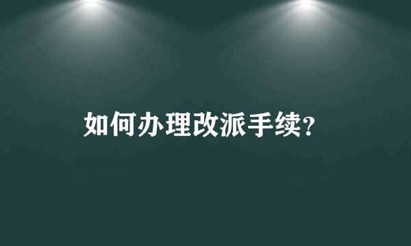 如何办理改派手续？