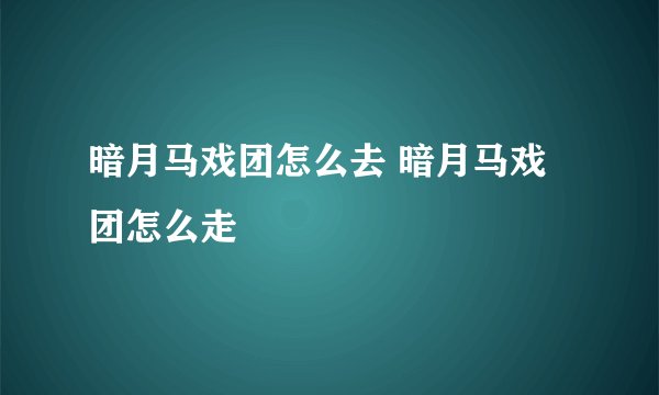 暗月马戏团怎么去 暗月马戏团怎么走