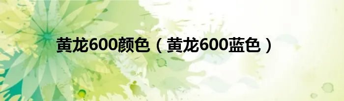 黄龙600颜色（黄龙600蓝色）