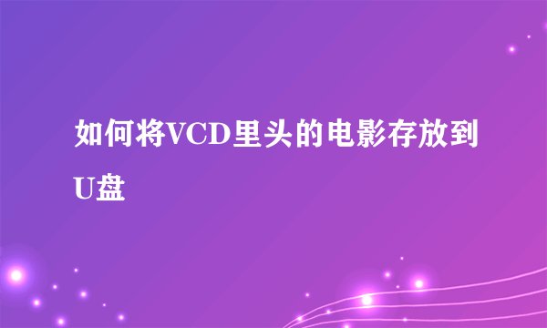 如何将VCD里头的电影存放到U盘