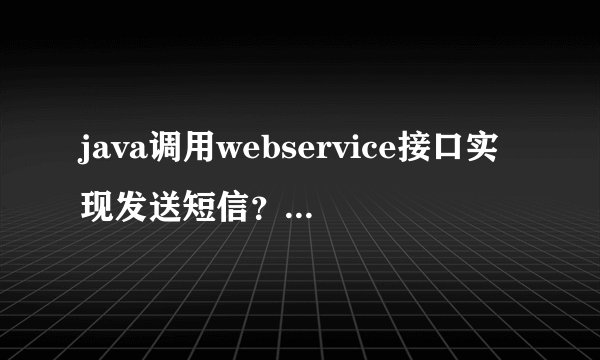 java调用webservice接口实现发送短信？？？？？？