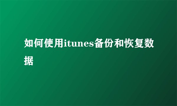 如何使用itunes备份和恢复数据