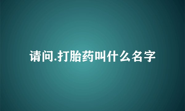 请问.打胎药叫什么名字