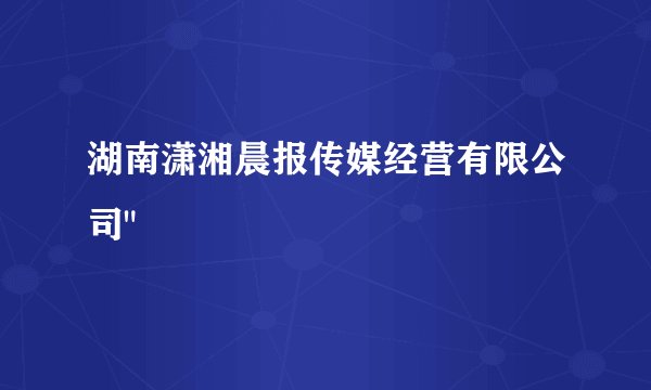 湖南潇湘晨报传媒经营有限公司