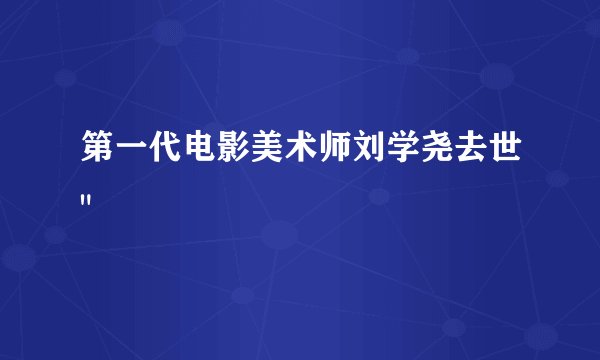 第一代电影美术师刘学尧去世