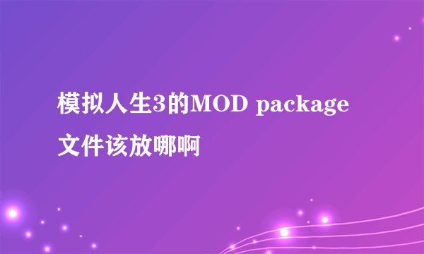 模拟人生3的MOD package 文件该放哪啊