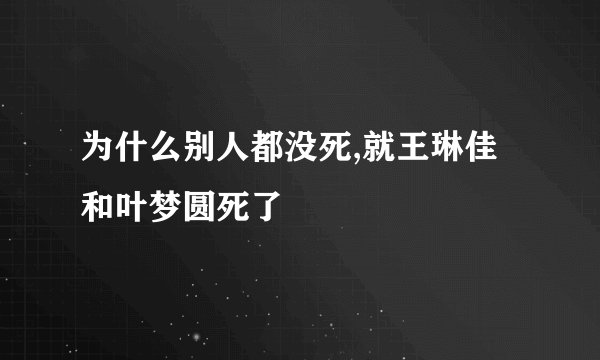为什么别人都没死,就王琳佳和叶梦圆死了