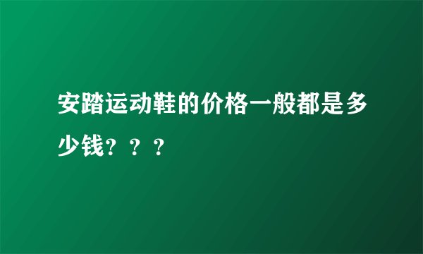 安踏运动鞋的价格一般都是多少钱？？？
