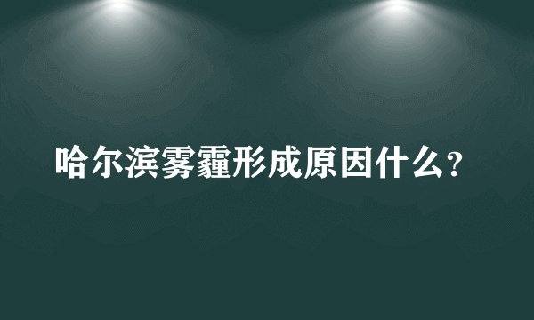 哈尔滨雾霾形成原因什么？