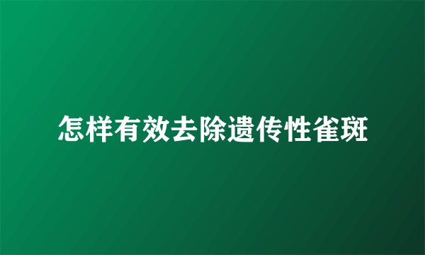 怎样有效去除遗传性雀斑