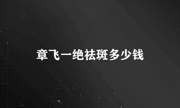 章飞一绝祛斑多少钱