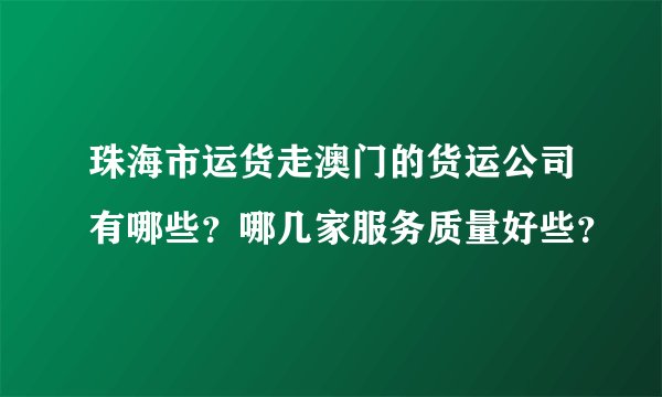 珠海市运货走澳门的货运公司有哪些？哪几家服务质量好些？