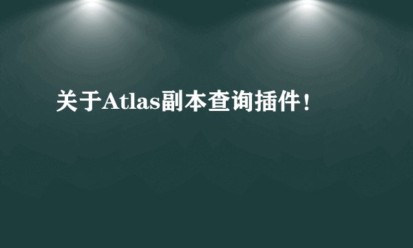 关于Atlas副本查询插件！