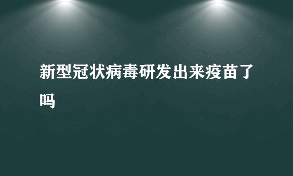 新型冠状病毒研发出来疫苗了吗