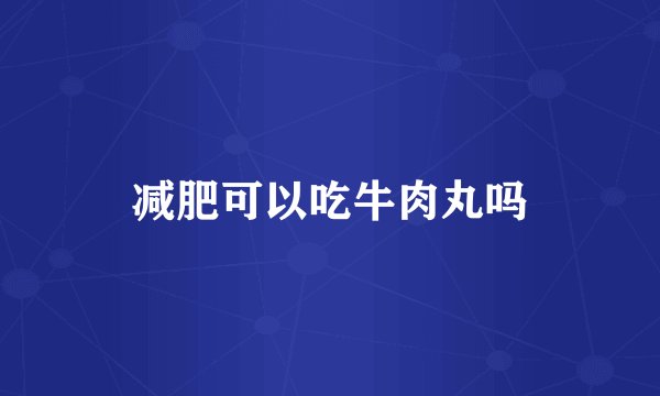 减肥可以吃牛肉丸吗