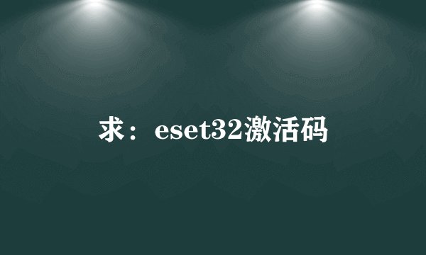 求：eset32激活码