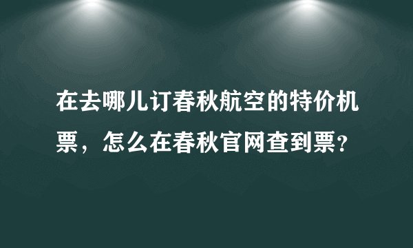 在去哪儿订春秋航空的特价机票，怎么在春秋官网查到票？