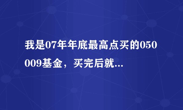 我是07年年底最高点买的050009基金，买完后就开始赔了现在赎回划算吗？
