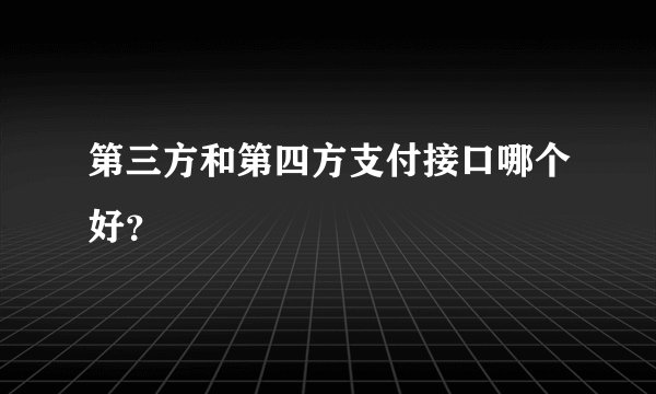 第三方和第四方支付接口哪个好？