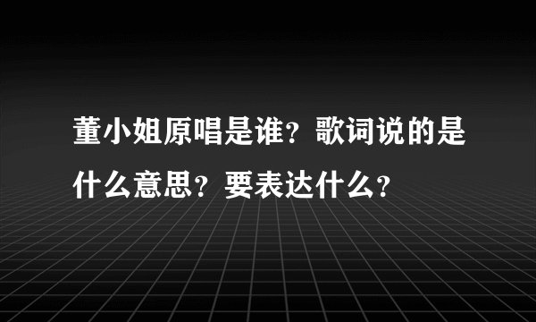 董小姐原唱是谁？歌词说的是什么意思？要表达什么？