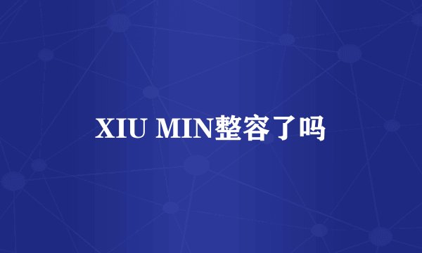 XIU MIN整容了吗