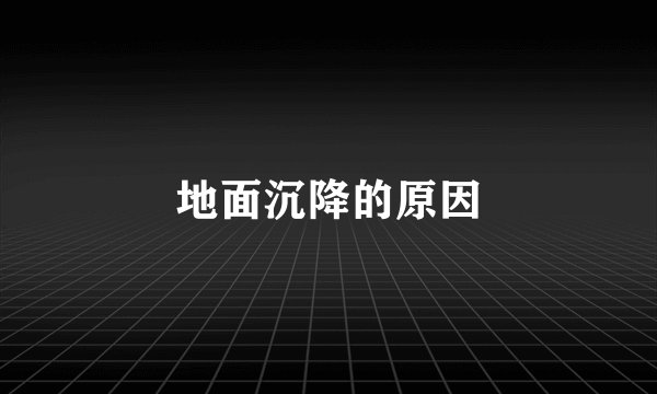 地面沉降的原因