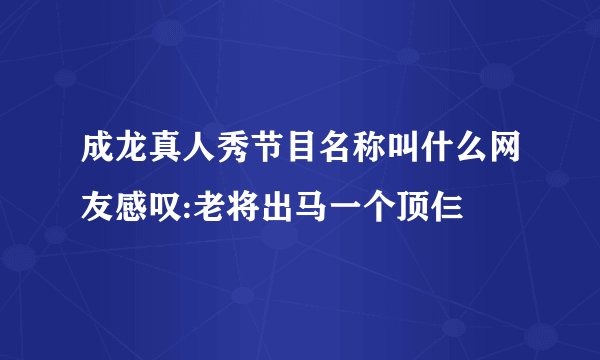 成龙真人秀节目名称叫什么网友感叹:老将出马一个顶仨