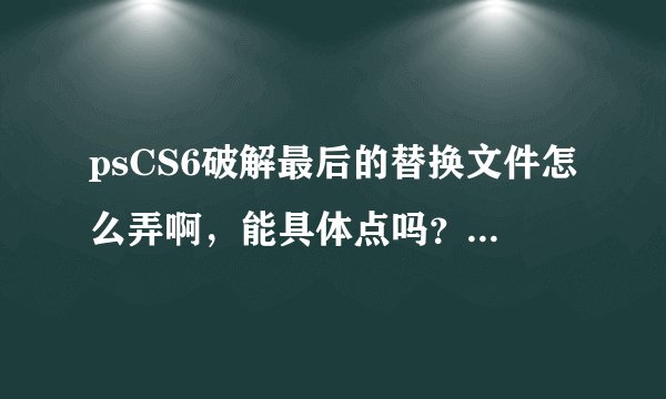 psCS6破解最后的替换文件怎么弄啊，能具体点吗？最好有截屏。。 还有普通版和扩展版有什么区别