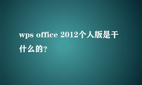 wps office 2012个人版是干什么的？