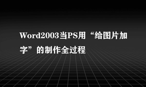 Word2003当PS用“给图片加字”的制作全过程